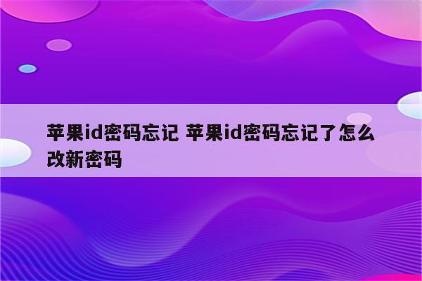 苹果id密码忘记 苹果id密码忘记了怎么改新密码