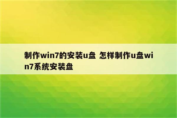 制作win7的安装u盘 怎样制作u盘win7系统安装盘