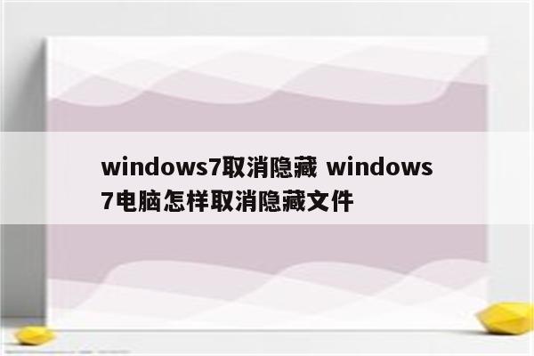 windows7取消隐藏 windows7电脑怎样取消隐藏文件
