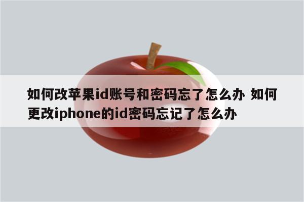 如何改苹果id账号和密码忘了怎么办 如何更改iphone的id密码忘记了怎么办