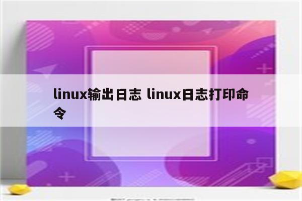 linux输出日志 linux日志打印命令