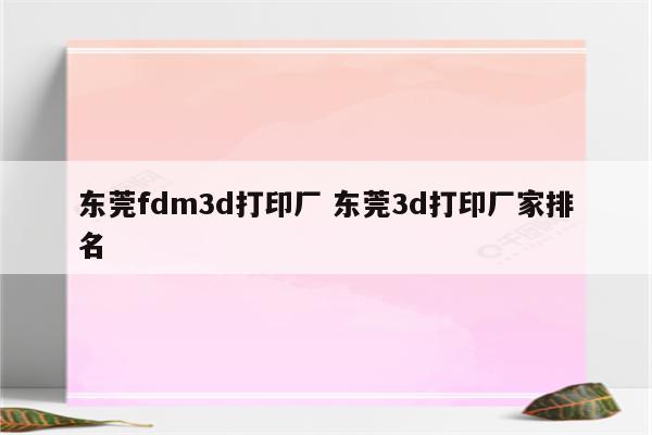 东莞fdm3d打印厂 东莞3d打印厂家排名