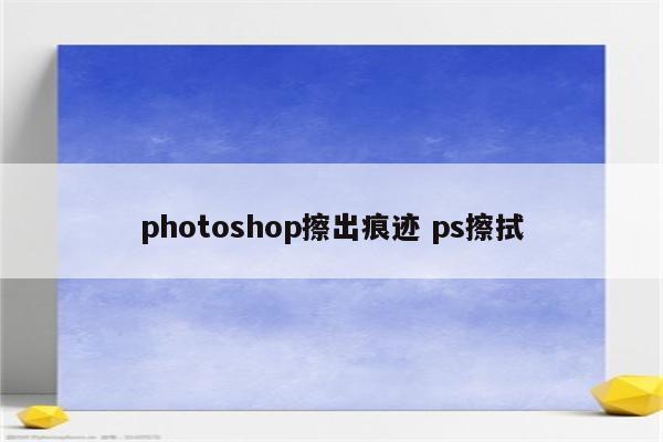 photoshop擦出痕迹 ps擦拭
