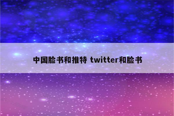 中国脸书和推特 twitter和脸书