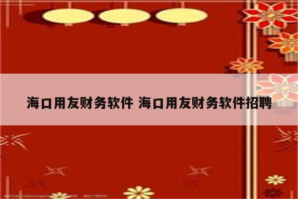 海口用友财务软件 海口用友财务软件招聘