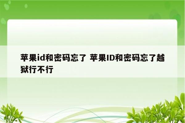苹果id和密码忘了 苹果ID和密码忘了越狱行不行