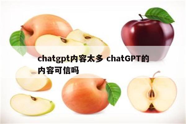 chatgpt内容太多 chatGPT的内容可信吗