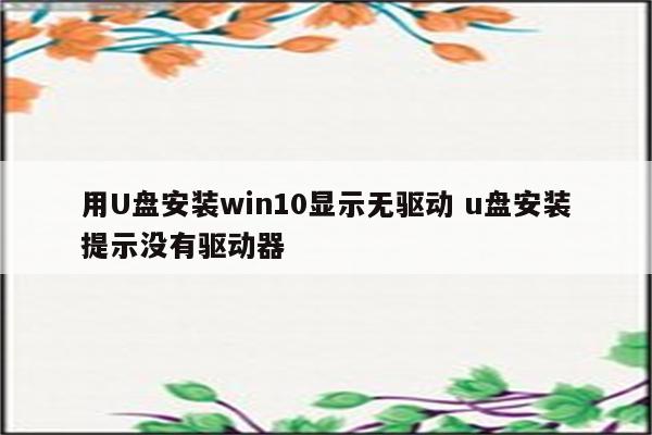 用U盘安装win10显示无驱动 u盘安装提示没有驱动器