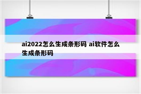 ai2022怎么生成条形码 ai软件怎么生成条形码