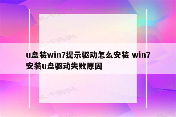 u盘装win7提示驱动怎么安装 win7安装u盘驱动失败原因