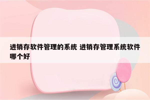 进销存软件管理的系统 进销存管理系统软件哪个好