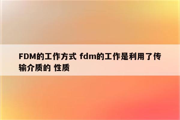 FDM的工作方式 fdm的工作是利用了传输介质的 性质