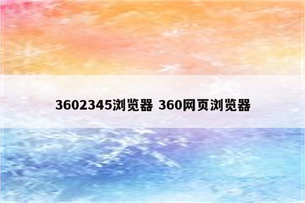 3602345浏览器 360网页浏览器