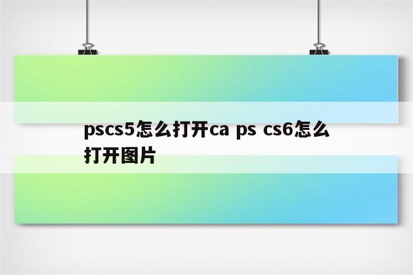 pscs5怎么打开ca ps cs6怎么打开图片