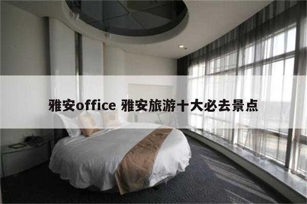 雅安office 雅安旅游十大必去景点
