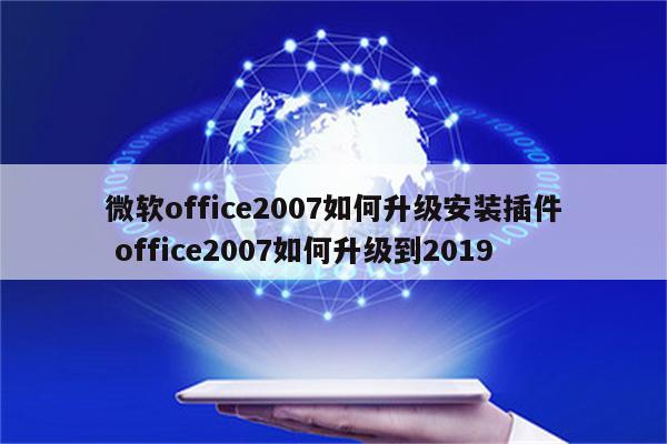 微软office2007如何升级安装插件 office2007如何升级到2019