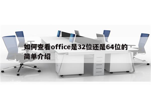 如何查看office是32位还是64位的简单介绍
