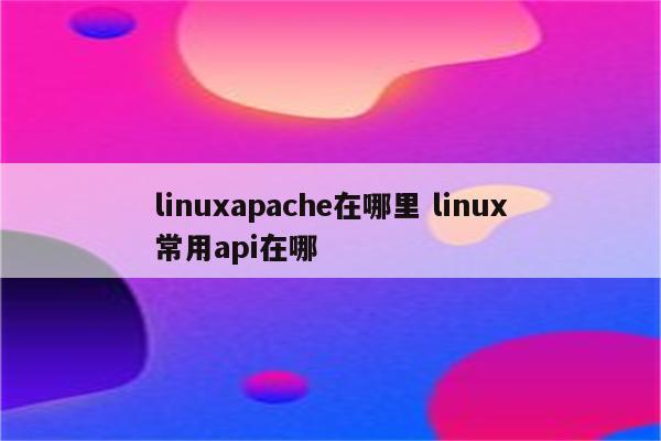 linuxapache在哪里 linux常用api在哪
