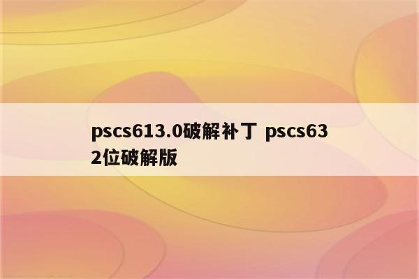 pscs613.0破解补丁 pscs632位破解版