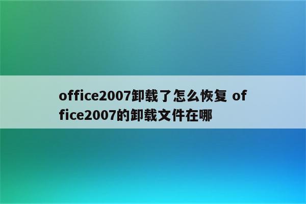 office2007卸载了怎么恢复 office2007的卸载文件在哪