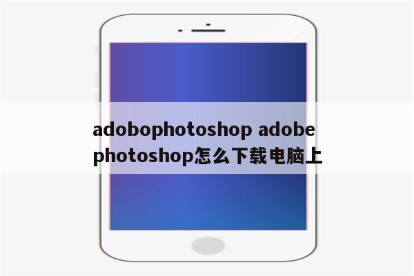 adobophotoshop adobephotoshop怎么下载电脑上