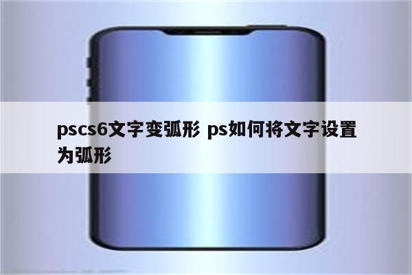 pscs6文字变弧形 ps如何将文字设置为弧形