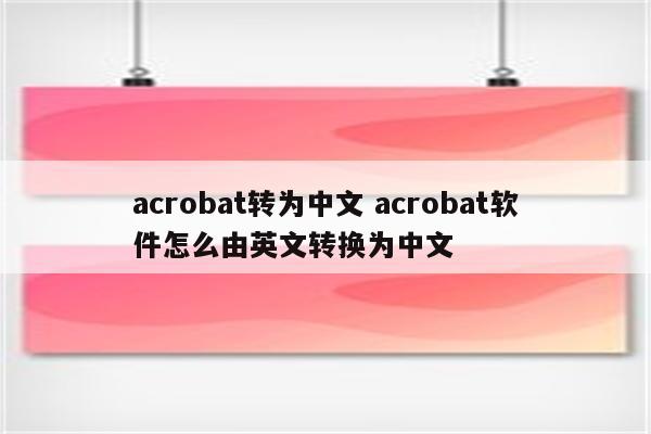 acrobat转为中文 acrobat软件怎么由英文转换为中文