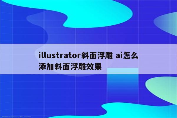 illustrator斜面浮雕 ai怎么添加斜面浮雕效果