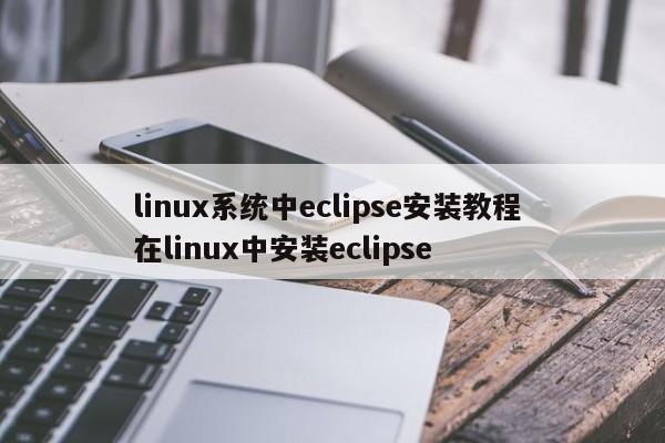 linux系统中eclipse安装教程 在linux中安装eclipse