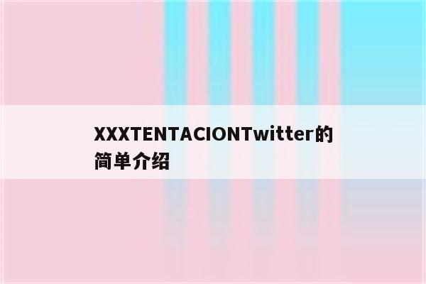 详细阅读:XXXTENTACIONTwitter的简单介绍 XXXTENTACIONTwitter的简单介绍
