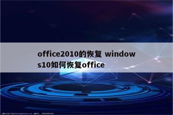 office2010的恢复 windows10如何恢复office