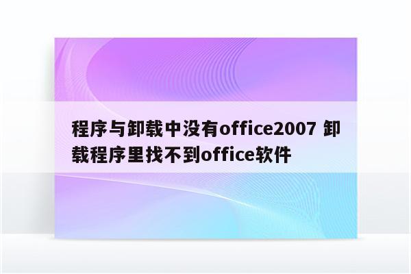 程序与卸载中没有office2007 卸载程序里找不到office软件
