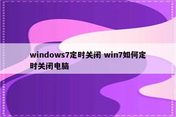 windows7定时关闭 win7如何定时关闭电脑