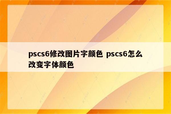pscs6修改图片字颜色 pscs6怎么改变字体颜色