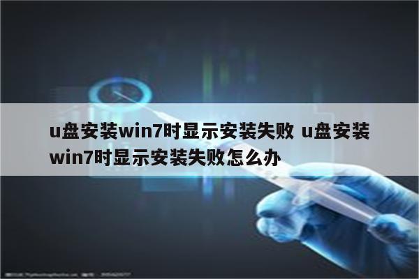 u盘安装win7时显示安装失败 u盘安装win7时显示安装失败怎么办