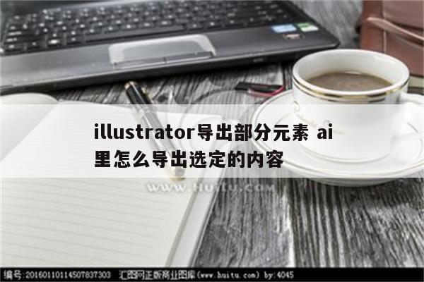 illustrator导出部分元素 ai里怎么导出选定的内容