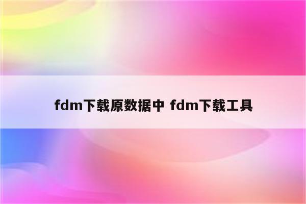 fdm下载原数据中 fdm下载工具