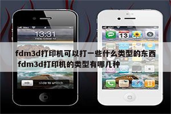fdm3d打印机可以打一些什么类型的东西 fdm3d打印机的类型有哪几种