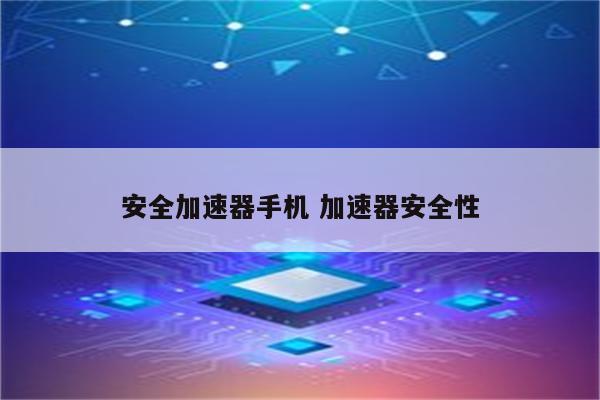 安全加速器手机 加速器安全性