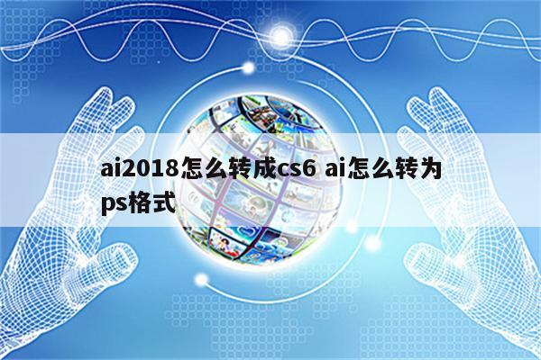 ai2018怎么转成cs6 ai怎么转为ps格式