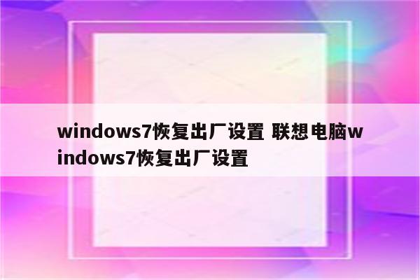 windows7恢复出厂设置 联想电脑windows7恢复出厂设置