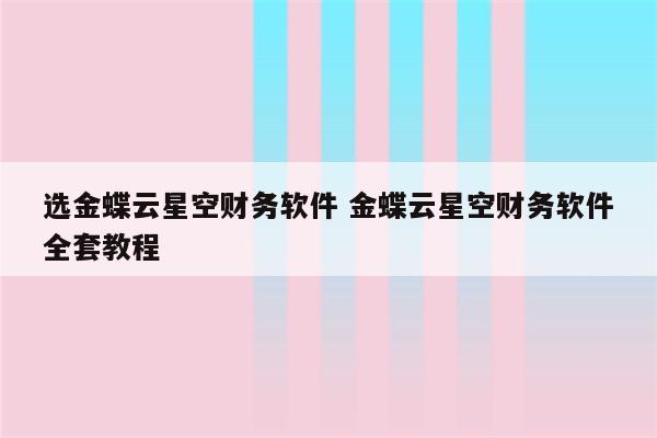 选金蝶云星空财务软件 金蝶云星空财务软件全套教程