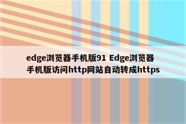 edge浏览器手机版91 Edge浏览器手机版访问http网站自动转成https