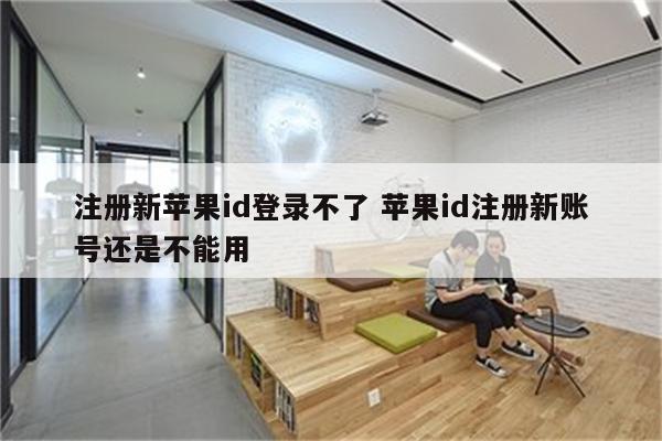 注册新苹果id登录不了 苹果id注册新账号还是不能用