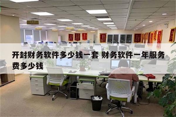 开封财务软件多少钱一套 财务软件一年服务费多少钱