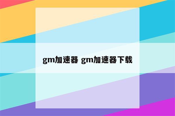 gm加速器 gm加速器下载