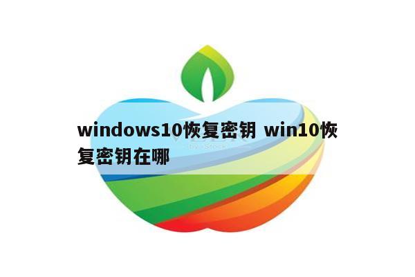 windows10恢复密钥 win10恢复密钥在哪