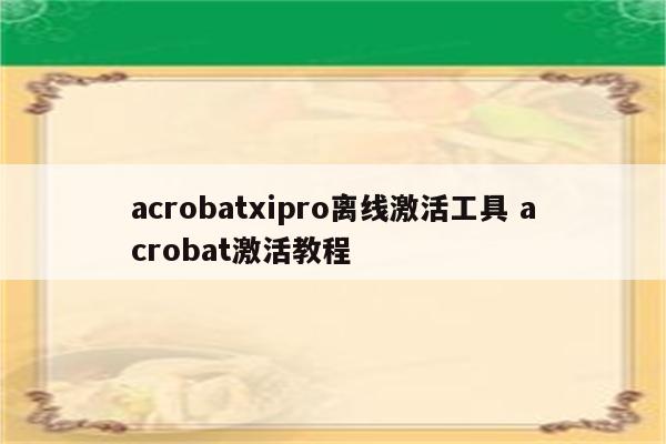 acrobatxipro离线激活工具 acrobat激活教程