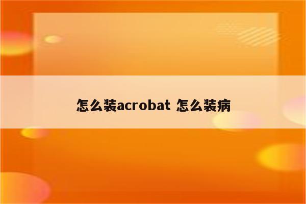 怎么装acrobat 怎么装病