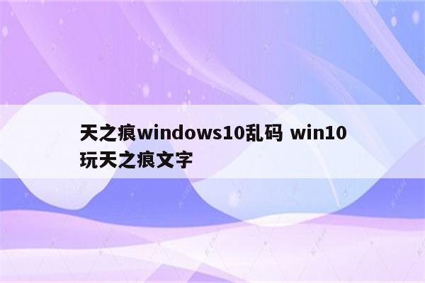 天之痕windows10乱码 win10玩天之痕文字